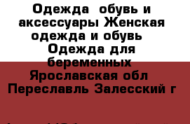 Одежда, обувь и аксессуары Женская одежда и обувь - Одежда для беременных. Ярославская обл.,Переславль-Залесский г.